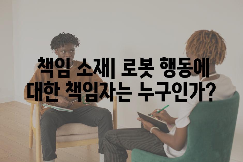  책임 소재| 로봇 행동에 대한 책임자는 누구인가?