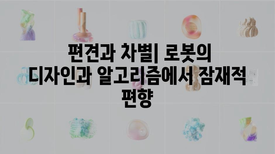  편견과 차별| 로봇의 디자인과 알고리즘에서 잠재적 편향