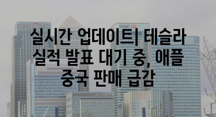 실시간 업데이트| 테슬라 실적 발표 대기 중, 애플 중국 판매 급감