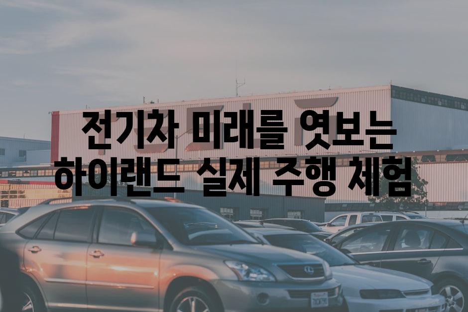  전기차 미래를 엿보는 하이랜드 실제 주행 체험