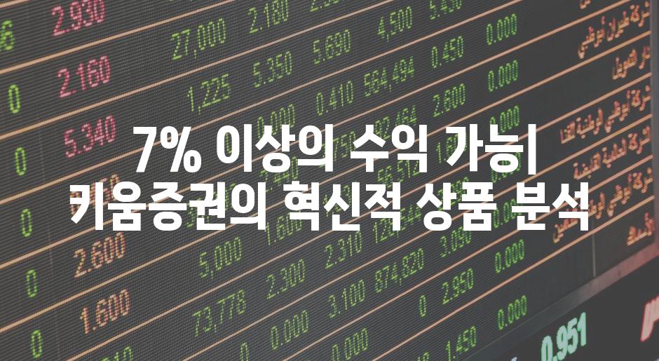  7% 이상의 수익 가능| 키움증권의 혁신적 상품 분석