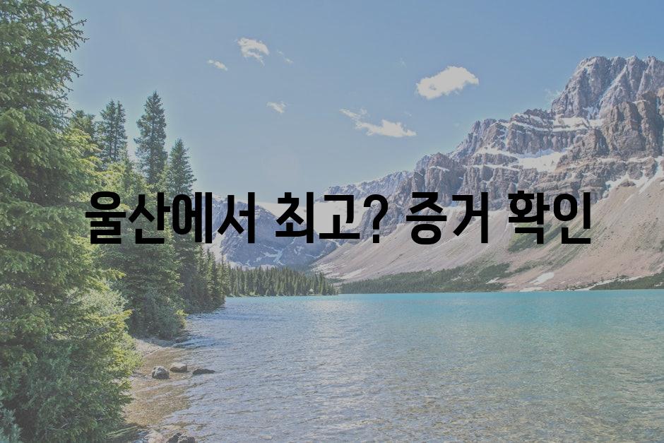  울산에서 최고? 증거 확인