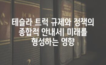 테슬라 트럭 규제와 정책의 종합적 안내서| 미래를 형성하는 영향