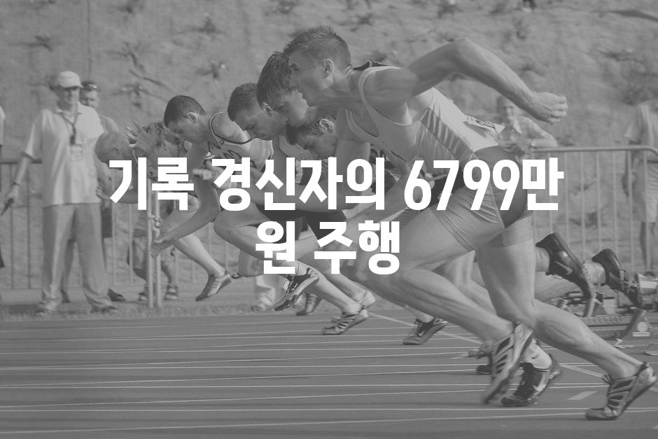  기록 경신자의 6799만 원 주행