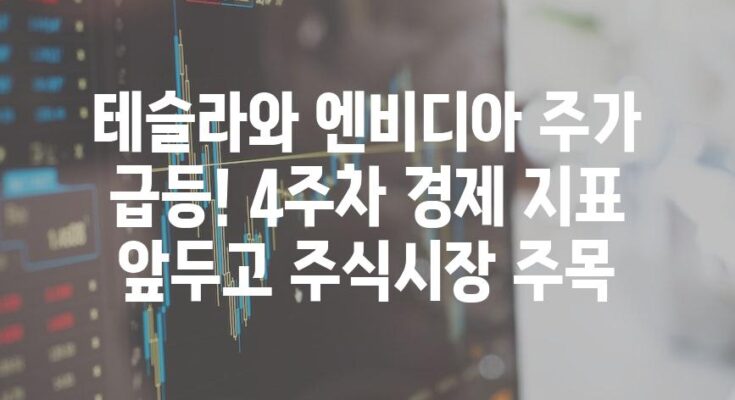 테슬라와 엔비디아 주가 급등! 4주차 경제 지표 앞두고 주식시장 주목