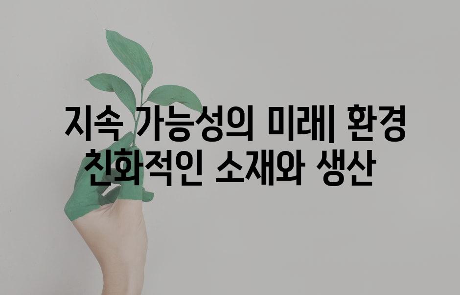  지속 가능성의 미래| 환경 친화적인 소재와 생산