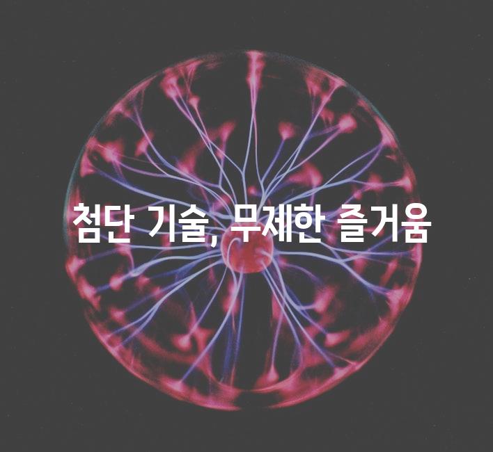  첨단 기술, 무제한 즐거움