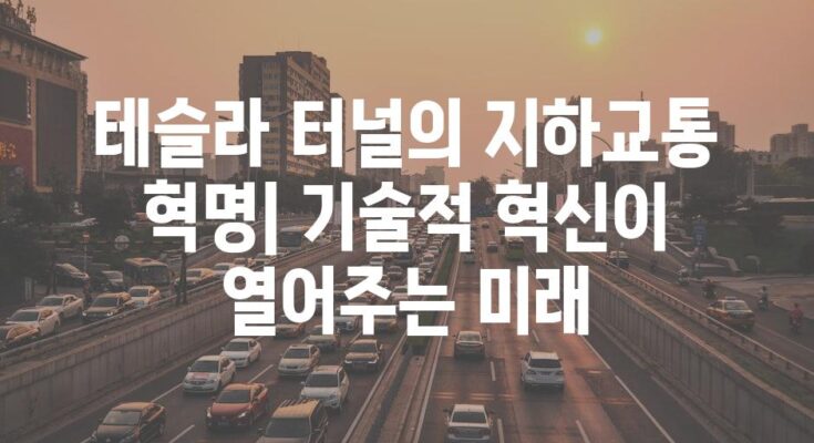 테슬라 터널의 지하교통 혁명| 기술적 혁신이 열어주는 미래