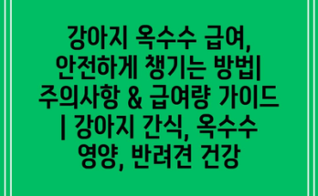 강아지 옥수수 급여, 안전하게 챙기는 방법| 주의사항 & 급여량 가이드 | 강아지 간식, 옥수수 영양, 반려견 건강