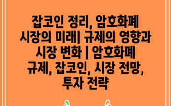 잡코인 정리, 암호화폐 시장의 미래| 규제의 영향과 시장 변화 | 암호화폐 규제, 잡코인, 시장 전망, 투자 전략