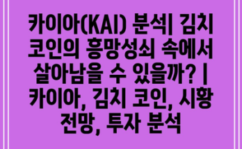 카이아(KAI) 분석| 김치 코인의 흥망성쇠 속에서 살아남을 수 있을까? | 카이아, 김치 코인, 시황 전망, 투자 분석