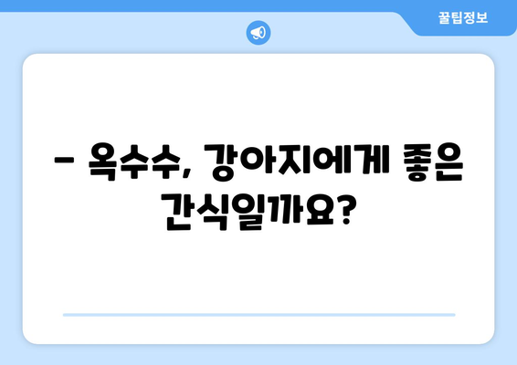 강아지 옥수수 급여, 안전하게 챙기는 방법| 주의사항 & 급여량 가이드 | 강아지 간식, 옥수수 영양, 반려견 건강