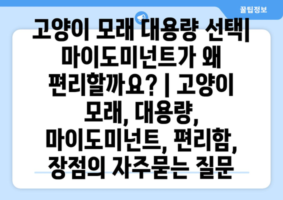 고양이 모래 대용량 선택| 마이도미넌트가 왜 편리할까요? | 고양이 모래, 대용량, 마이도미넌트, 편리함, 장점