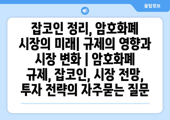 잡코인 정리, 암호화폐 시장의 미래| 규제의 영향과 시장 변화 | 암호화폐 규제, 잡코인, 시장 전망, 투자 전략