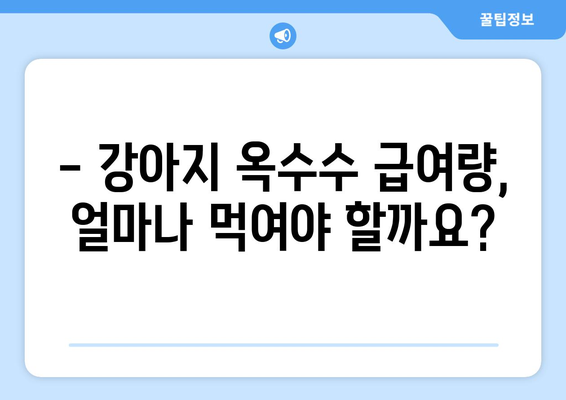 강아지 옥수수 급여, 안전하게 챙기는 방법| 주의사항 & 급여량 가이드 | 강아지 간식, 옥수수 영양, 반려견 건강