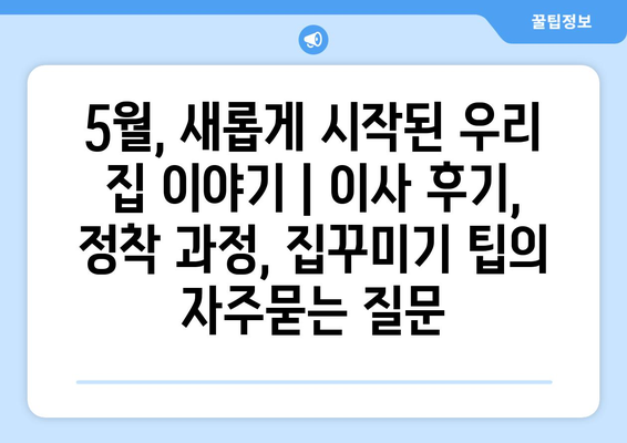 5월, 새롭게 시작된 우리 집 이야기 | 이사 후기, 정착 과정, 집꾸미기 팁