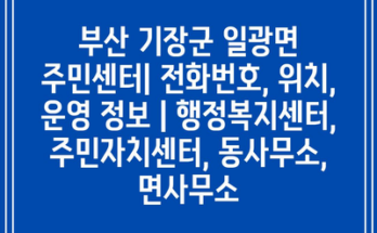 부산 기장군 일광면 주민센터| 전화번호, 위치, 운영 정보 | 행정복지센터, 주민자치센터, 동사무소, 면사무소