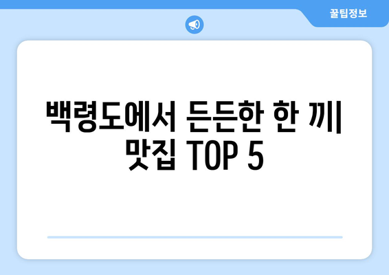 인천시 옹진군 백령면 점심 맛집 추천 한식 중식 양식 일식 TOP5