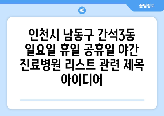 인천시 남동구 간석3동 일요일 휴일 공휴일 야간 진료병원 리스트