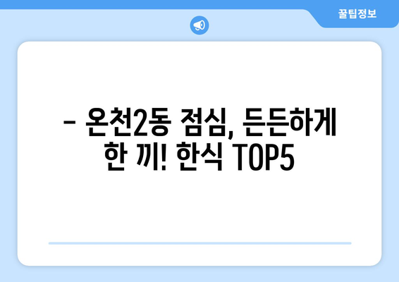 대전시 유성구 온천2동 점심 맛집 추천 한식 중식 양식 일식 TOP5