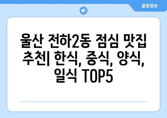 울산시 동구 전하2동 점심 맛집 추천 한식 중식 양식 일식 TOP5