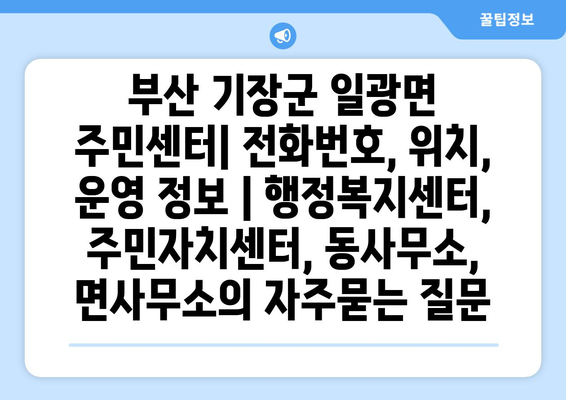 부산 기장군 일광면 주민센터| 전화번호, 위치, 운영 정보 | 행정복지센터, 주민자치센터, 동사무소, 면사무소