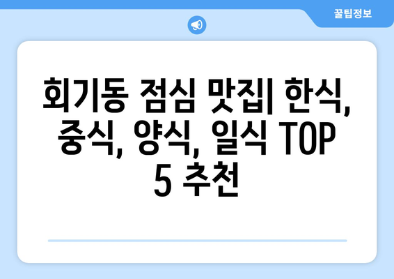 서울시 동대문구 회기동 점심 맛집 추천 한식 중식 양식 일식 TOP5