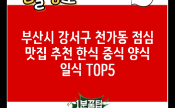 부산시 강서구 천가동 점심 맛집 추천 한식 중식 양식 일식 TOP5