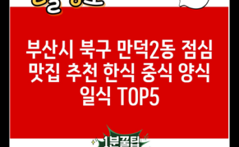 부산시 북구 만덕2동 점심 맛집 추천 한식 중식 양식 일식 TOP5