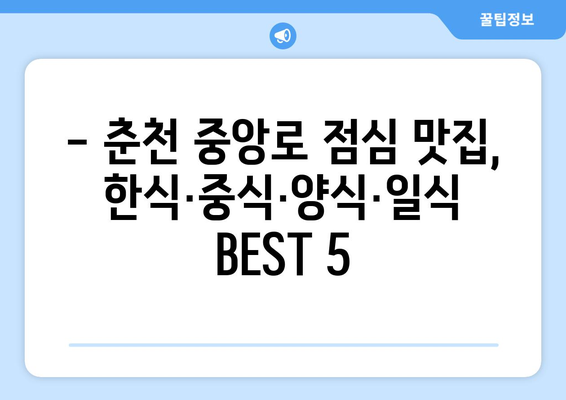 강원도 춘천시 중앙로 점심 맛집 추천 한식 중식 양식 일식 TOP5