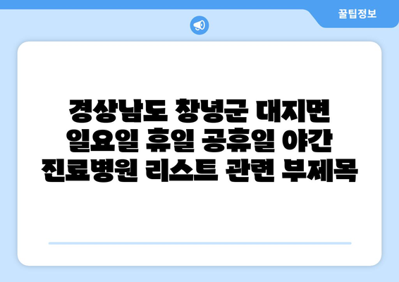 경상남도 창녕군 대지면 일요일 휴일 공휴일 야간 진료병원 리스트