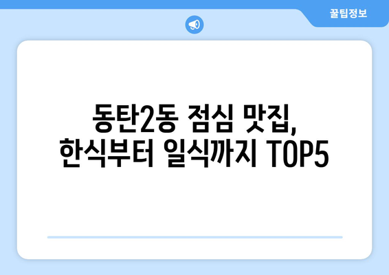 경기도 화성시 동탄2동 점심 맛집 추천 한식 중식 양식 일식 TOP5