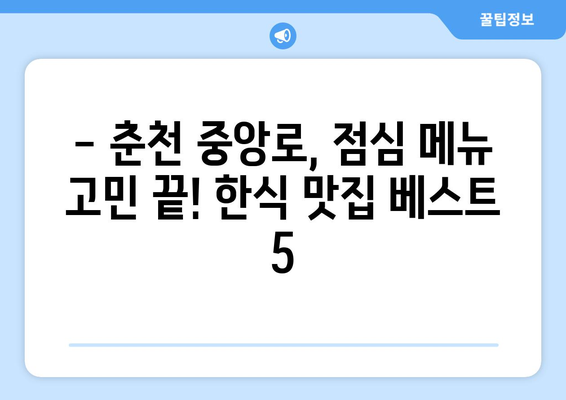 강원도 춘천시 중앙로 점심 맛집 추천 한식 중식 양식 일식 TOP5