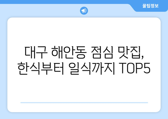 대구시 동구 해안동 점심 맛집 추천 한식 중식 양식 일식 TOP5