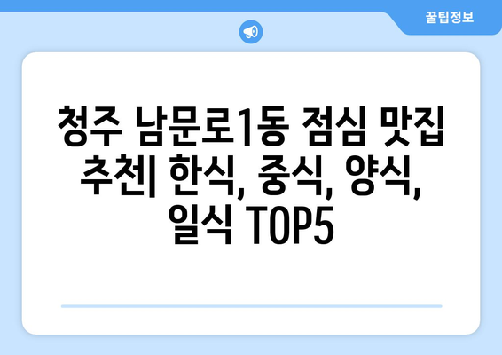 충청북도 청주시 상당구 남문로1동 점심 맛집 추천 한식 중식 양식 일식 TOP5