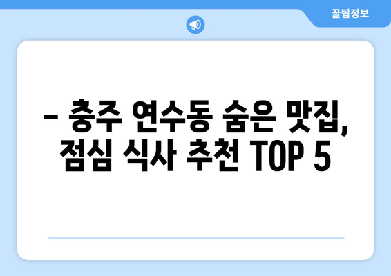 충청북도 충주시 연수동 점심 맛집 추천 한식 중식 양식 일식 TOP5