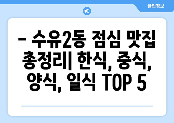 서울시 강북구 수유2동 점심 맛집 추천 한식 중식 양식 일식 TOP5