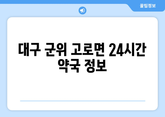 대구시 군위군 고로면 24시간 토요일 일요일 휴일 공휴일 야간 약국