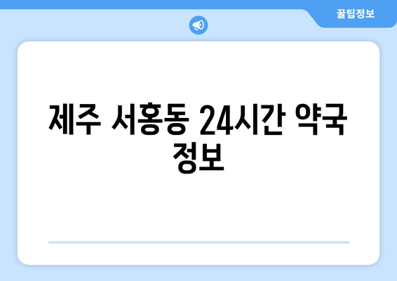 제주도 서귀포시 서홍동 24시간 토요일 일요일 휴일 공휴일 야간 약국