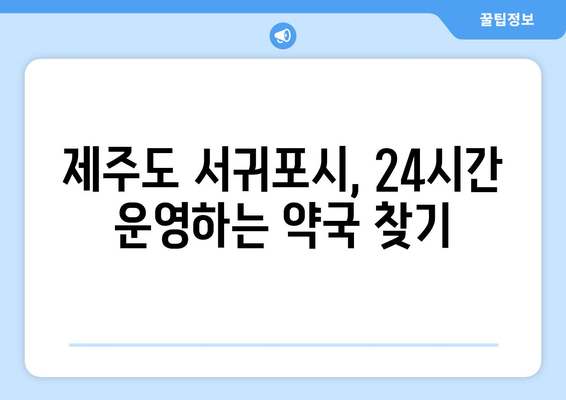 제주도 서귀포시 중앙동 24시간 토요일 일요일 휴일 공휴일 야간 약국