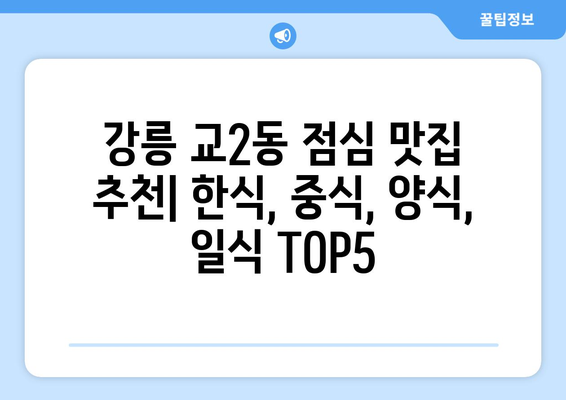 강원도 강릉시 교2동 점심 맛집 추천 한식 중식 양식 일식 TOP5