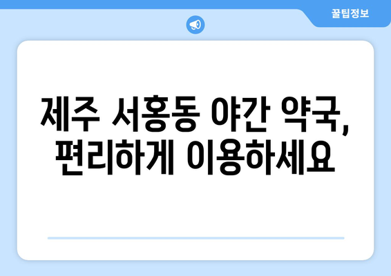 제주도 서귀포시 서홍동 24시간 토요일 일요일 휴일 공휴일 야간 약국