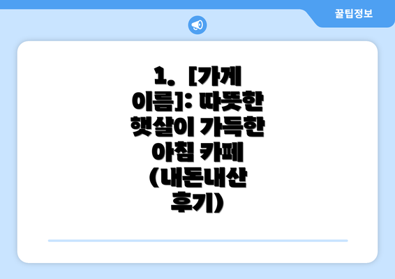 1.  [가게 이름]: 따뜻한 햇살이 가득한 아침 카페 (내돈내산 후기)