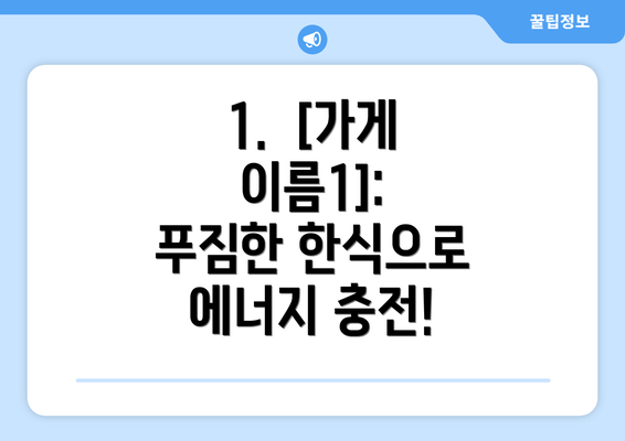 1.  [가게 이름1]: 푸짐한 한식으로 에너지 충전!