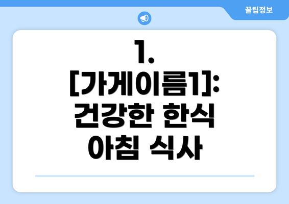 1. [가게이름1]: 건강한 한식 아침 식사