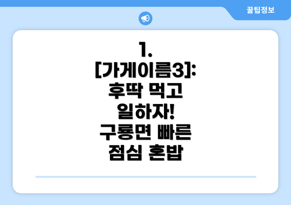 1. [가게이름3]:  후딱 먹고 일하자!  구룡면 빠른 점심 혼밥