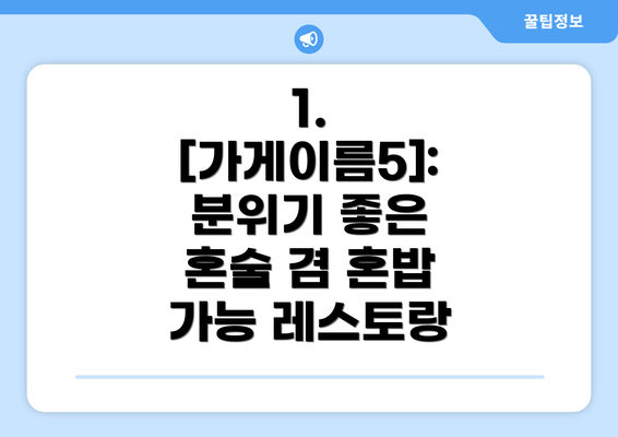 1. [가게이름5]: 분위기 좋은 혼술 겸 혼밥 가능 레스토랑