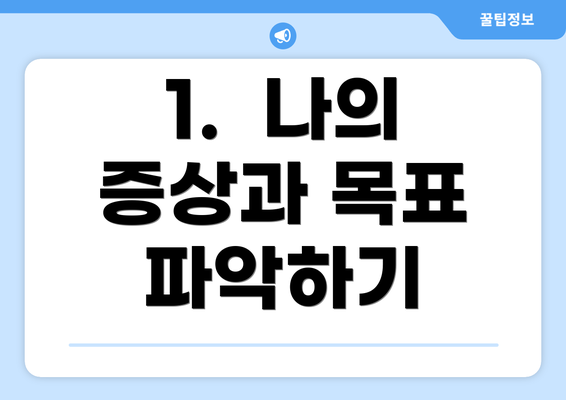 1.  나의 증상과 목표 파악하기