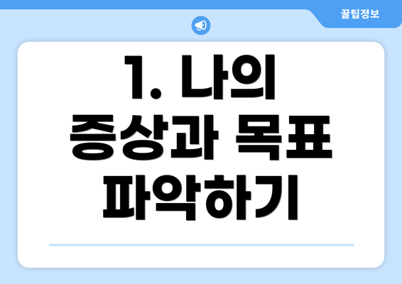 1. 나의 증상과 목표 파악하기