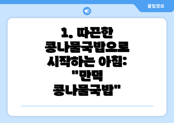 1. 따끈한 콩나물국밥으로 시작하는 아침: "만덕 콩나물국밥"